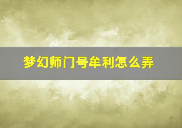 梦幻师门号牟利怎么弄