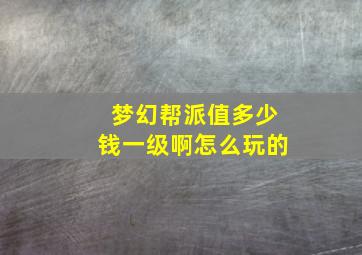 梦幻帮派值多少钱一级啊怎么玩的