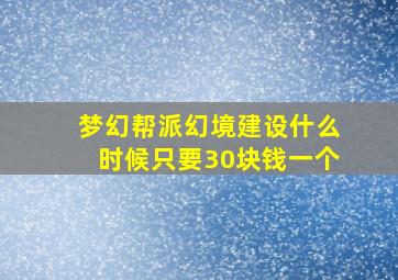 梦幻帮派幻境建设什么时候只要30块钱一个