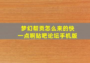 梦幻帮贡怎么来的快一点啊贴吧论坛手机版