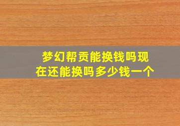 梦幻帮贡能换钱吗现在还能换吗多少钱一个