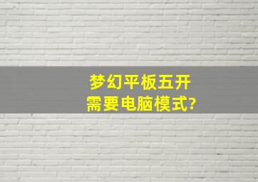 梦幻平板五开需要电脑模式?