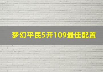 梦幻平民5开109最佳配置