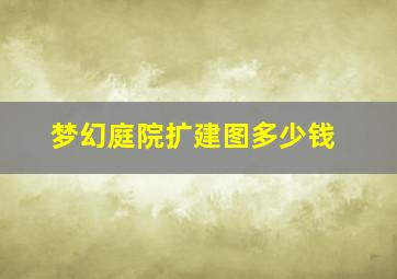 梦幻庭院扩建图多少钱