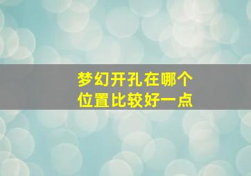 梦幻开孔在哪个位置比较好一点