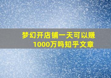 梦幻开店铺一天可以赚1000万吗知乎文章