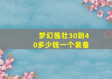 梦幻强壮30到40多少钱一个装备