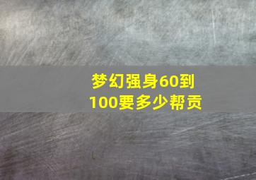 梦幻强身60到100要多少帮贡