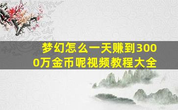 梦幻怎么一天赚到3000万金币呢视频教程大全