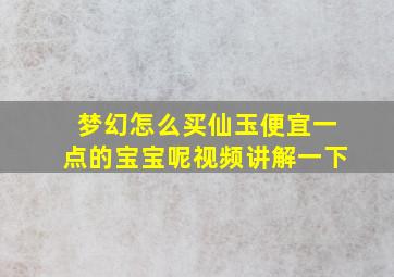 梦幻怎么买仙玉便宜一点的宝宝呢视频讲解一下