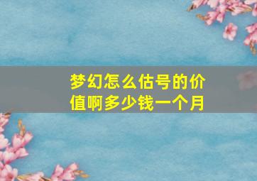 梦幻怎么估号的价值啊多少钱一个月