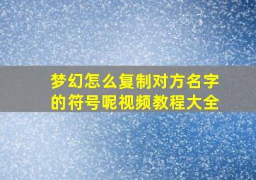 梦幻怎么复制对方名字的符号呢视频教程大全