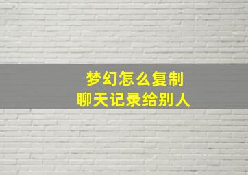 梦幻怎么复制聊天记录给别人