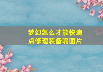 梦幻怎么才能快速点修理装备呢图片