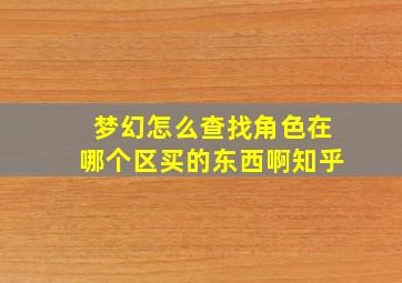 梦幻怎么查找角色在哪个区买的东西啊知乎