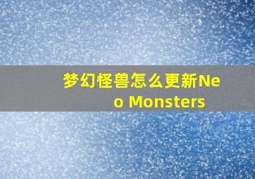 梦幻怪兽怎么更新Neo Monsters