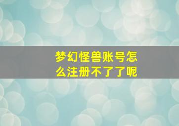 梦幻怪兽账号怎么注册不了了呢