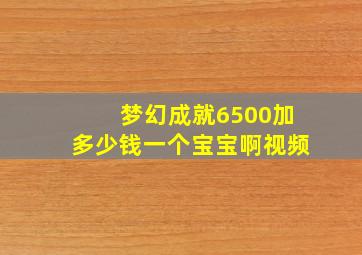 梦幻成就6500加多少钱一个宝宝啊视频