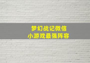 梦幻战记微信小游戏最强阵容