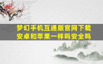 梦幻手机互通版官网下载安卓和苹果一样吗安全吗