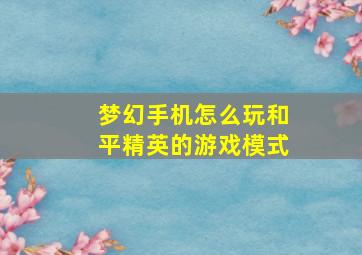 梦幻手机怎么玩和平精英的游戏模式