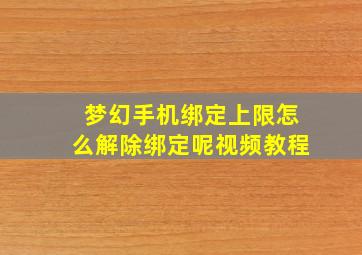 梦幻手机绑定上限怎么解除绑定呢视频教程