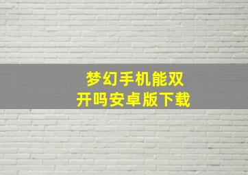 梦幻手机能双开吗安卓版下载