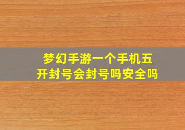 梦幻手游一个手机五开封号会封号吗安全吗