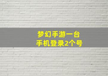 梦幻手游一台手机登录2个号