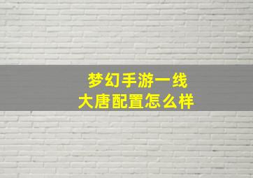 梦幻手游一线大唐配置怎么样