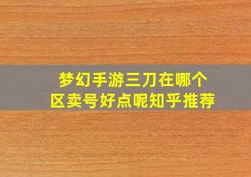 梦幻手游三刀在哪个区卖号好点呢知乎推荐