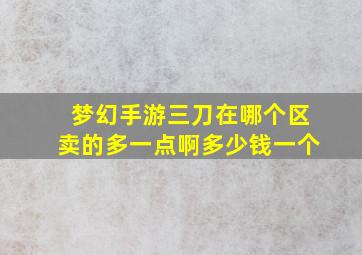 梦幻手游三刀在哪个区卖的多一点啊多少钱一个