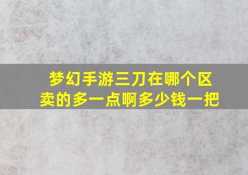 梦幻手游三刀在哪个区卖的多一点啊多少钱一把