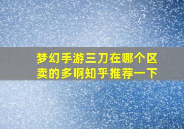 梦幻手游三刀在哪个区卖的多啊知乎推荐一下