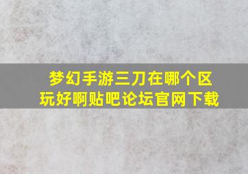 梦幻手游三刀在哪个区玩好啊贴吧论坛官网下载