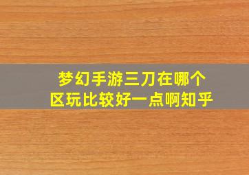 梦幻手游三刀在哪个区玩比较好一点啊知乎