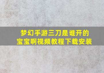 梦幻手游三刀是谁开的宝宝啊视频教程下载安装