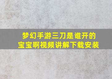 梦幻手游三刀是谁开的宝宝啊视频讲解下载安装