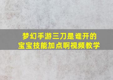 梦幻手游三刀是谁开的宝宝技能加点啊视频教学