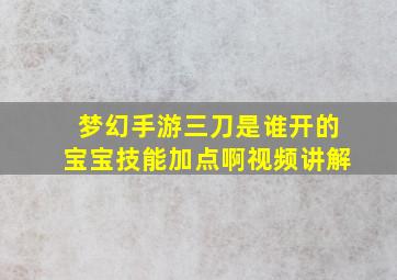 梦幻手游三刀是谁开的宝宝技能加点啊视频讲解