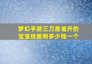 梦幻手游三刀是谁开的宝宝技能啊多少钱一个