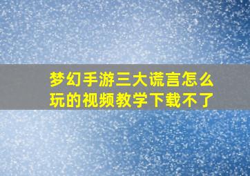 梦幻手游三大谎言怎么玩的视频教学下载不了