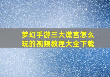 梦幻手游三大谎言怎么玩的视频教程大全下载