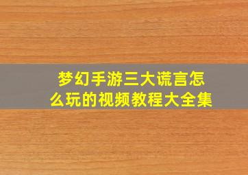 梦幻手游三大谎言怎么玩的视频教程大全集