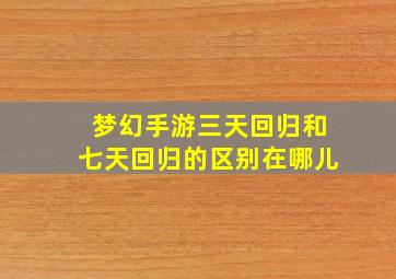 梦幻手游三天回归和七天回归的区别在哪儿