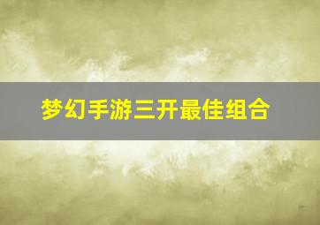 梦幻手游三开最佳组合