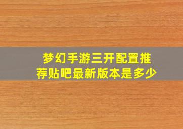 梦幻手游三开配置推荐贴吧最新版本是多少