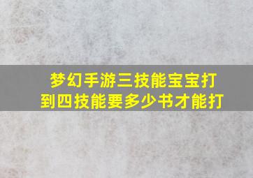 梦幻手游三技能宝宝打到四技能要多少书才能打