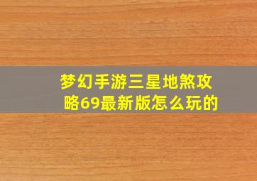 梦幻手游三星地煞攻略69最新版怎么玩的