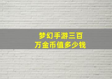 梦幻手游三百万金币值多少钱